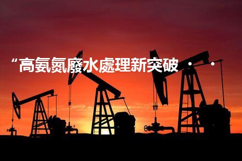“高氨氮廢水處理新突破，綠色環(huán)保技術(shù)助力高效凈化”